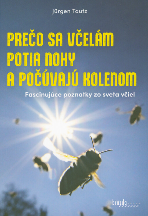Prečo sa včelám potia nohy a počúvajú kolenom : fascinujúce poznatky zo sveta včiel