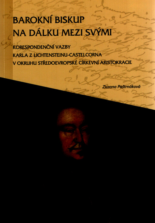 Barokní biskup na dálku mezi svými : korespondenční vazby Karla z Lichtensteinu-Castelcorna v okruhu středoevropské církevní aristokracie