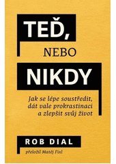 Teď nebo nikdy : jak se lépe soustředit, dát vale prokrastinaci a zlepšit svůj život  (odkaz v elektronickém katalogu)