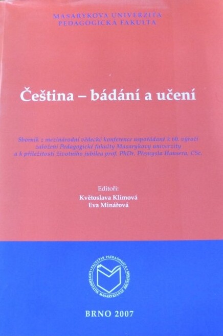 Čeština - bádání a učení :sborník z mezinárodní vědecké konference uspořádané k 60. výročí založení Pedagogické fakulty Masarykovy univerzity a k příležitosti životního jubilea prof. PhDr. Přemysla Hausera, CSc.