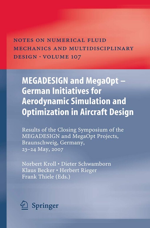 Megadesign and MegaOpt - German initiatives for aerodynamic simulation and optimization in aircraft design results of the Closing Symposium of the Megadesign and MegaOpt Projects, Braunschweig, Germany, 23-24 May, 2007 / Norbert Kroll ... [et al.] (eds.)