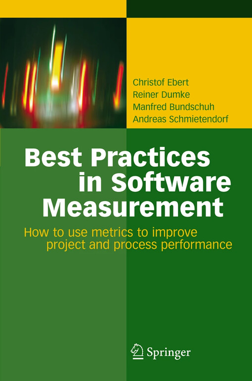 Best Practices in Software Measurement : How to use metrics to improve project and process performance / by Christof Ebert, Manfred Bundschuh, Reiner Dumke, Andreas Schmietendorf