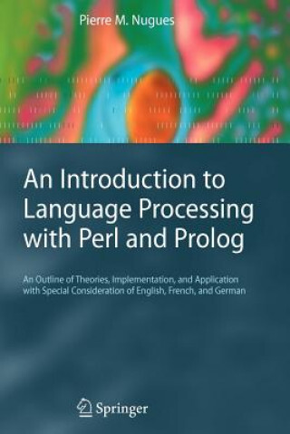 An Introduction to Language Processing with Perl and Prolog : An Outline of Theories, Implementation, and Application with Special Consideration of English, French, and German / by Pierre M. Nugues