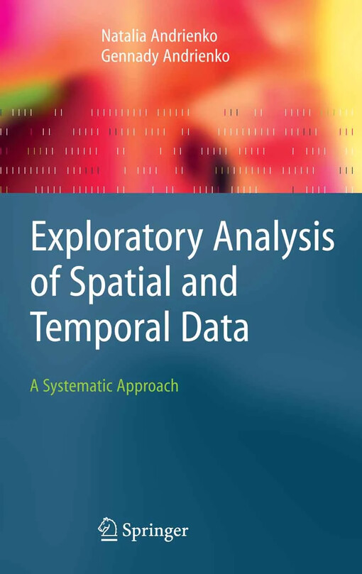 Exploratory Analysis of Spatial and Temporal Data : A Systematic Approach / by Natalia Andrienko, Gennady Andrienko