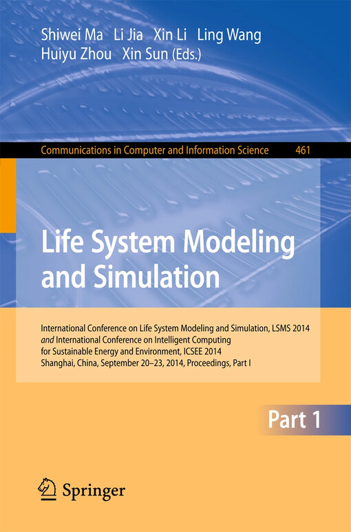 Life System Modeling and Simulation : International Conference on Life System Modeling and Simulation, LSMS 2014, and International Conference on Intelligent Computing for Sustainable Energy and Environment, ICSEE 2014, Shanghai, China, September 2014, Proceedings, Part I / edited by Shiwei Ma, Li Jia, Xin Li, Ling Wang, Huiyu Zhou, Xin Sun