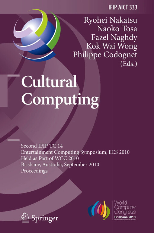 Cultural Computing : Second IFIP TC 14 Entertainment Computing Symposium, ECS 2010, Held as Part of WCC 2010, Brisbane, Australia, September 20-23, 2010, Proceedings / edited by Ryohei Nakatsu, Naoko Tosa, Fazel Naghdy, Philippe Codognet