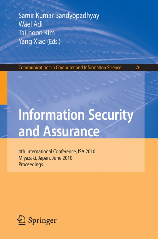 Information Security and Assurance : 4th International Conference, ISA 2010, Miyazaki, Japan, June 23-25, 2010, Proceedings / edited by Samir Kumar Bandyopadhyay, Wael Adi, Tai-hoon Kim, Yang Xiao