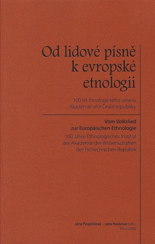 Od lidové písně k evropské etnologii :100 let Etnologického ústavu Akademie věd České republiky = Vom Volkslied zur Europäischen Ethnologie : 100 Jahre Ethnologisches Institut der Akademie der Wissenschaften der Tschechischen Republik