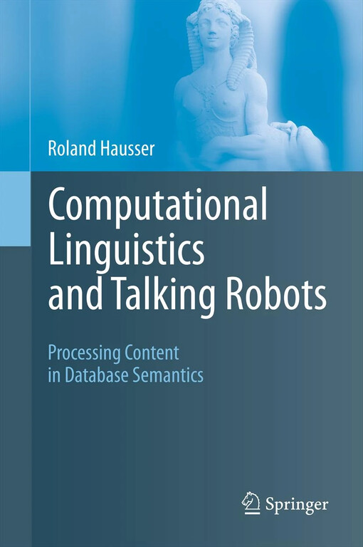 Computational Linguistics and Talking Robots : Processing Content in Database Semantics / by Roland Hausser