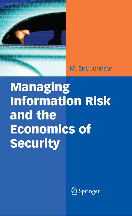 Managing Information Risk and the Economics of Security / edited by M. Eric Johnson