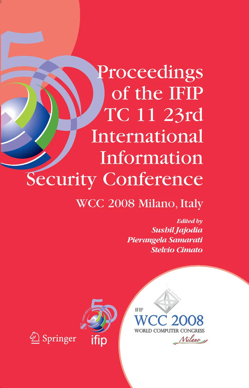 Proceedings of the IFIP TC 11 23rd International Information Security Conference : IFIP 20th World Computer Congress, IFIP SEC'08, September 7-10, 2008, Milano, Italy / edited by Sushil Jajodia, Pierangela Samarati, Stelvio Cimato