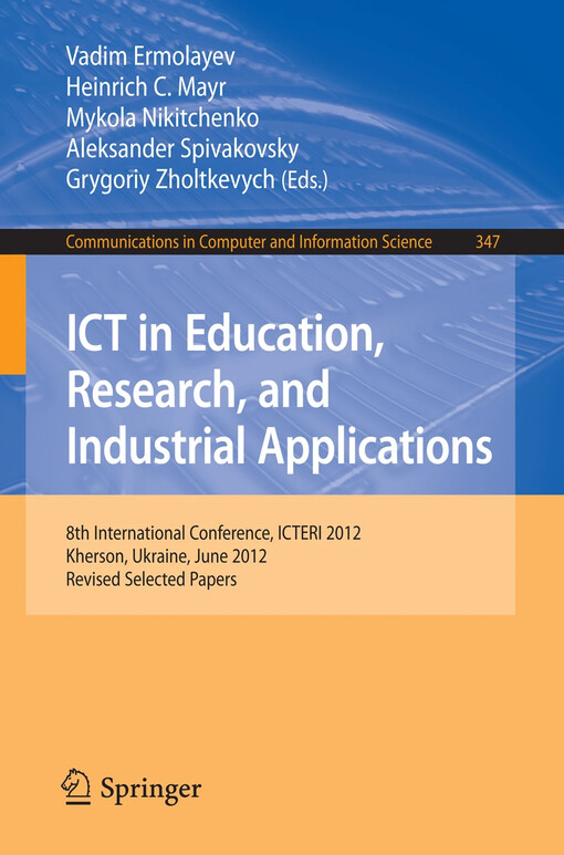ICT in Education, Research, and Industrial Applications : 8th International Conference, ICTERI 2012, Kherson, Ukraine, June 6-10, 2012, Revised Selected Papers / edited by Vadim Ermolayev, Heinrich C. Mayr, Mykola Nikitchenko, Aleksander Spivakovsky, Grygoriy Zholtkevych