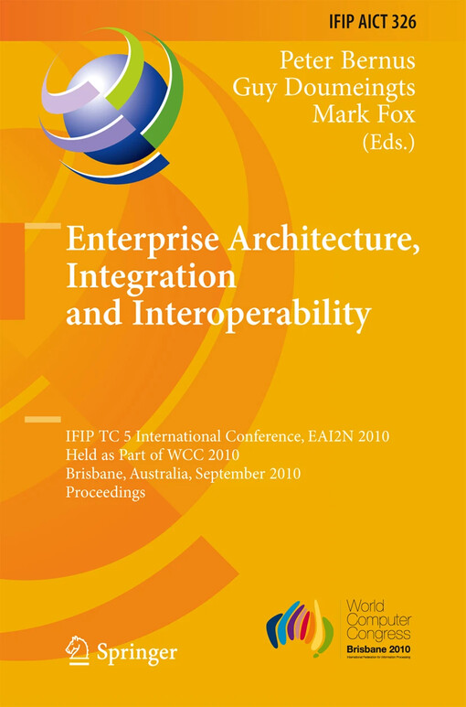 Enterprise Architecture, Integration and Interoperability : IFIP TC 5 International Conference, EAI2N 2010, Held as Part of WCC 2010, Brisbane, Australia, September 20-23, 2010, Proceedings / edited by Peter Bernus, Guy Doumeingts, Mark Fox