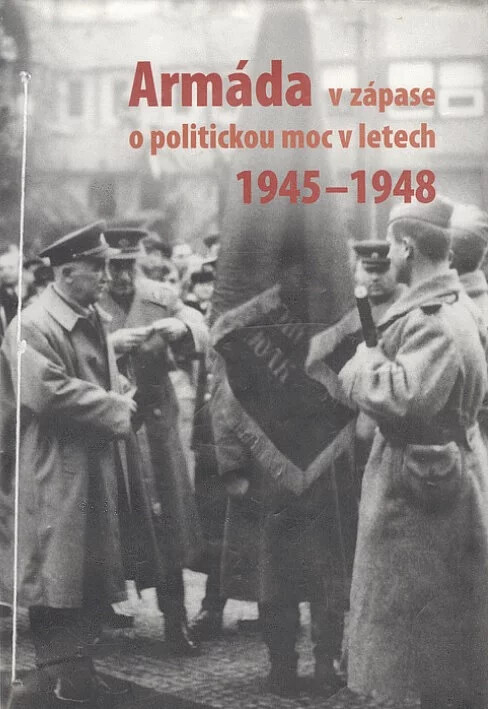 Armáda v zápase o politickou moc v Československu v letech 1945-1948 :(sborník příspěvků z vědecké konference konané ve dnech 31.10.-1.11.2005)