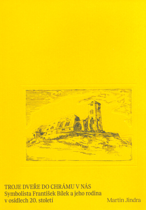 Troje dveře do chrámu v nás : symbolista František Bílek a jeho rodina v osidlech 20. století