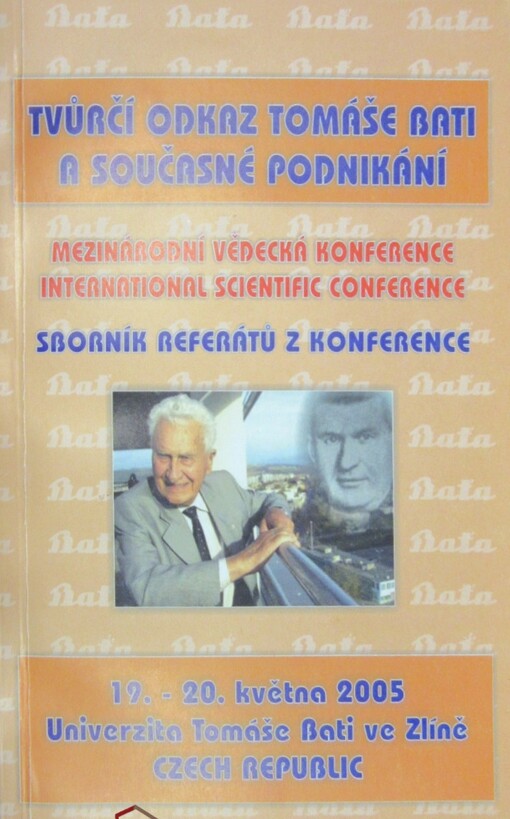 Tvůrčí odkaz Tomáše Bati a současné podnikání :mezinárodní vědecká konference = international scientific conference : sborník referátů z konference : 19.-20. května 2005, Univerzita Tomáše Bati ve Zlíně, Czech Republic