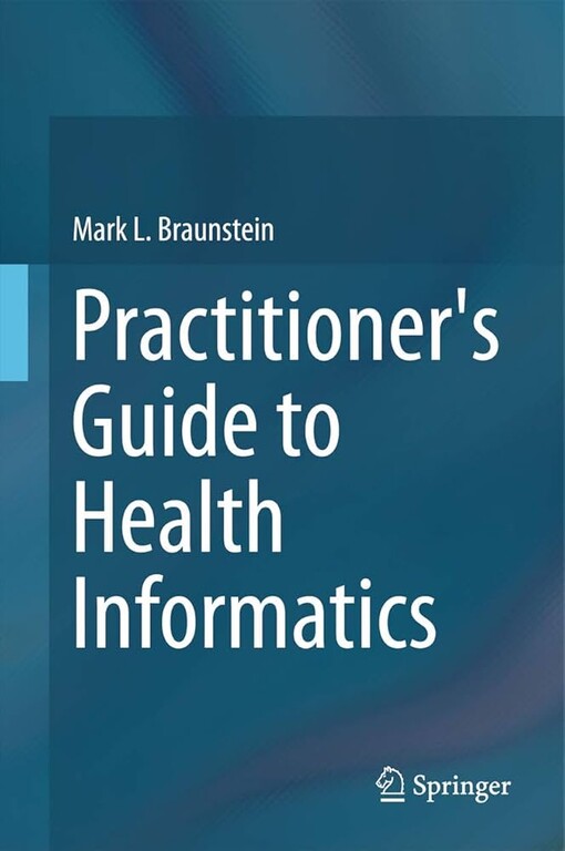 Practitioner's Guide to Health Informatics / by Mark L. Braunstein