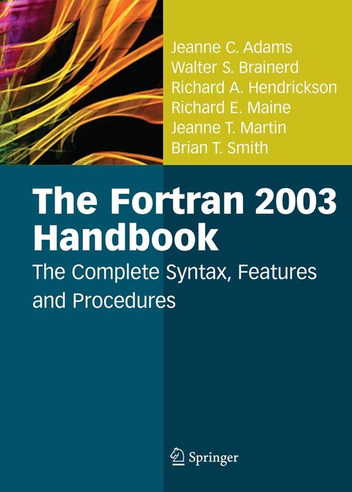 The Fortran 2003 Handbook : The Complete Syntax, Features and Procedures / by Jeanne C. Adams, Walter S. Brainerd, Richard A. Hendrickson, Richard E. Maine, Jeanne T. Martin, Brian T. Smith