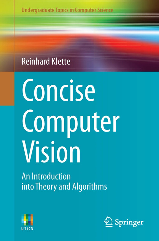 Concise Computer Vision : An Introduction into Theory and Algorithms / by Reinhard Klette