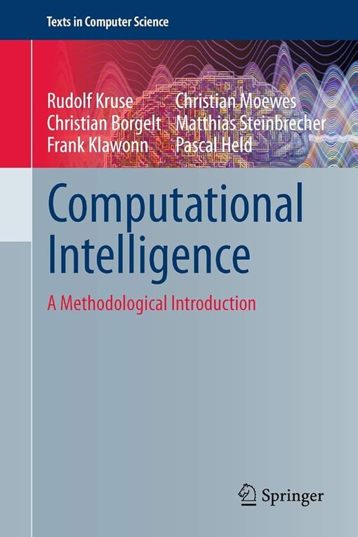 Computational Intelligence : A Methodological Introduction / by Rudolf Kruse, Christian Borgelt, Frank Klawonn, Christian Moewes, Matthias Steinbrecher, Pascal Held