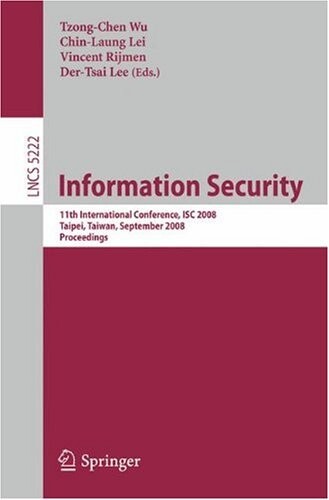 Information Security: 11th International Conference, ISC 2008, Taipei, Taiwan, September 15-18, 2008, Proceedings (Lecture Notes in Computer Science / ... Applications, incl. Internet/Web, and HCI)