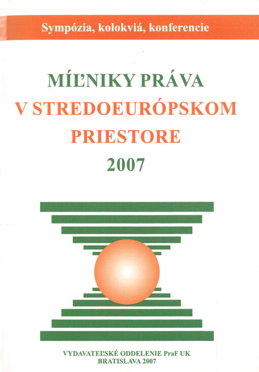 Míľniky práva v stredoeurópskom priestore 2007 : zborník z medzinárodnej konferencie doktorandov a mladých vedeckých pracovníkov konanej v dňoch 16.-18.4. 2007 v priestoroch ÚZ NR SR Častá-Papiernička organizovanej Právnickou fakultou Univerzity Komenského v Bratislave pod záštitou doc. JUDr. Mariána Vrabka, CSc., dekana PraF UK v Bratislave