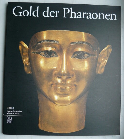 Gold der Pharaonen :eine Ausstellung des Kunsthistorischen Museums Wien, Kunsthistoriches Museum, 27. November 2001 bis 17. März 2002