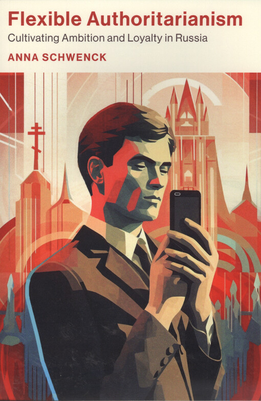 Flexible authoritarianism : cultivating ambition and loyalty in Russia