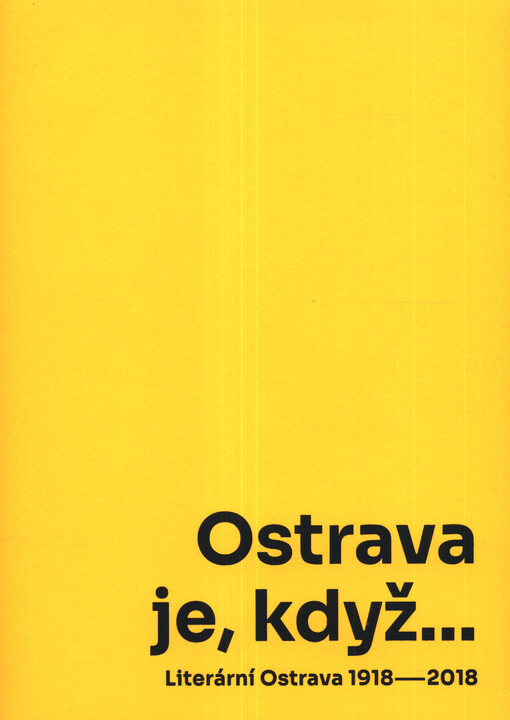 Ostrava je, když... : literární Ostrava 1918-2018