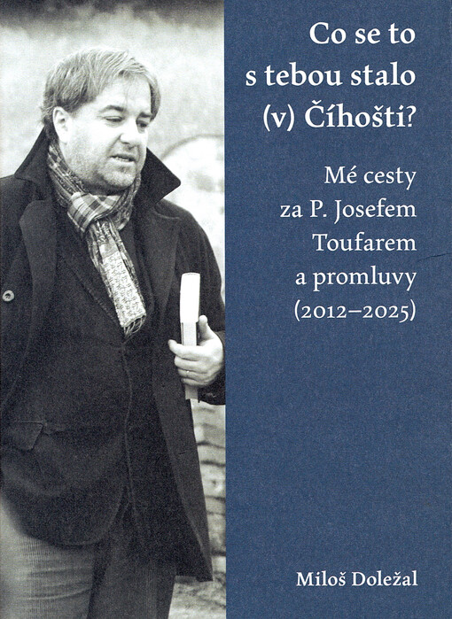 Co se to s tebou stalo (v) Číhošti? : mé cesty za P. Josefem Toufarem a promluvy (2012-2025)