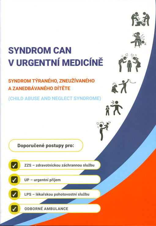 Syndrom CAN v urgentní medicíně : syndrom týraného, zneužívaného a zanedbávaného dítěte (child abuse and neglect syndrome) : doporučené postupy pro: ZZS - zdravotnickou záchrannou službu, UP - urgentní příjem, LPS - lékařskou pohotovostní službu, odborné ambulance