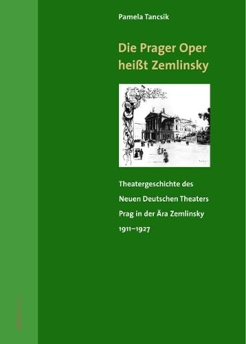 Die Prager Oper heißt Zemlinsky :Theatergeschichte des Neuen Deutschen Theaters Prag in der Ära Zemlinsky von 1911 bis 1927