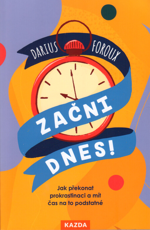 Začni dnes! : jak překonat prokrastinaci a mít čas na to podstatné