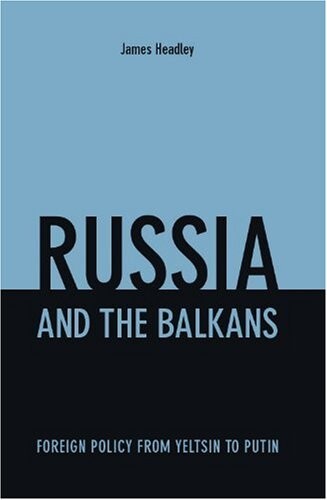 Russia and the Balkans: Foreign Policy from Yeltsin to Putin
