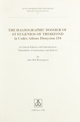 The hagiographic dossier of St Eugenios of Trebizond in Codex Athous Dionysiou 154 :a critical edition with introduction, translation, commentary and indexes by Jan Olof Rosenqvist