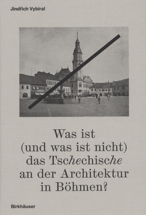 Was ist (und was ist nicht) das Tschechische an der Architektur in Böhmen? : ausgewählte Texte zur Architekturgeschichte und Kunstgeschichtsschreibung