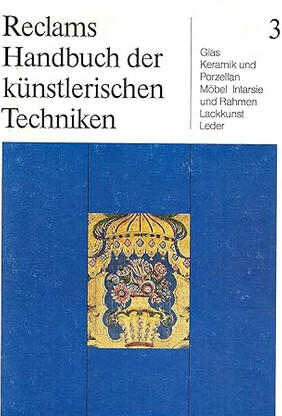 Reclams Handbuch der künstlerischen Techniken. Band 3, Glas, Keramik und Porzellan; Mőbel, Intarsie und Rahmen; Lackkunst, Leder