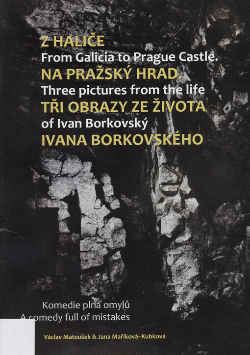 Z Haliče na Pražský hrad, tři obrazy ze života Ivana Borkovského : Komedie plná omylů = From Galicia to Prague Castle, three pictures from the life of Ivan Borkovský : A comedy full of mistakes