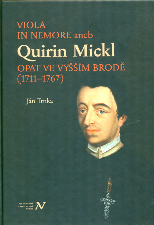Viola in nemore, aneb, Quirin Mickl, opat ve Vyšším Brodě (1711-1767) : genealogie, život a dílo jihočeského preláta v širších souvislostech dějin cisterciáckého řádu v zemích Koruny české