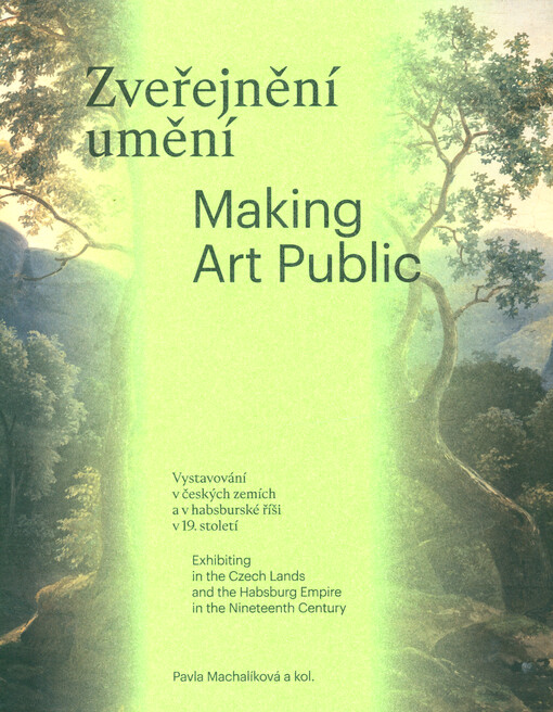 Zveřejnění umění : vystavování v českých zemích a v habsburské říši v 19. století = Making art public : exhibiting in the Czech Lands and the Habsburg Empire in the nineteenth century