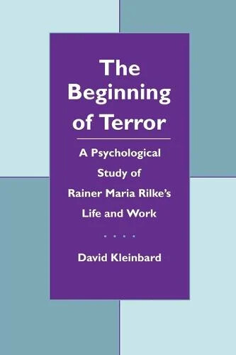 The beginning of terror :a psychological study of Rainer Maria Rilke's life and work