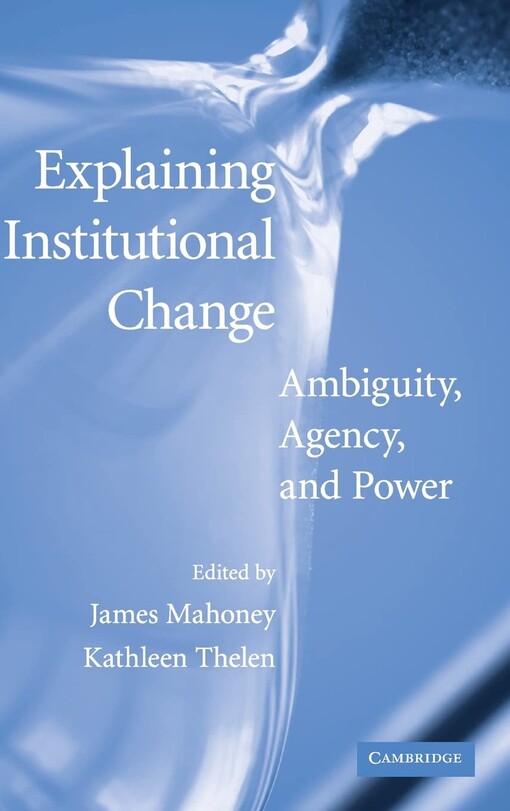 Explaining institutional change :ambiguity, agency, and power