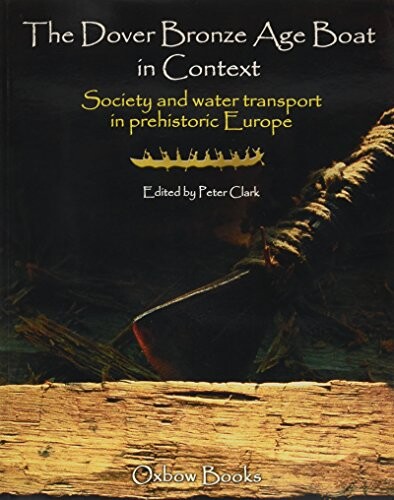 The Dover Bronze Age boat in context :society and water transport in prehistoric Europe