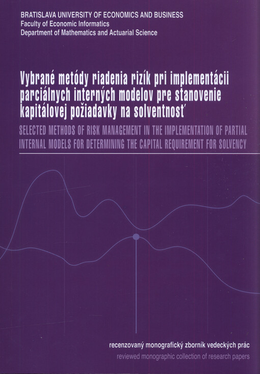 Vybrané metódy riadenia rizík pri implementácii parciálnych interných modelov pre stanovenie kapitálovej požiadavky na solventnosť : recenzovaný monograficky zborník vedeckých prác = Selected methods of risk management in the implementation of partial internal models for determining the capital requirement for solvency : reviewed monographic collection of research papers