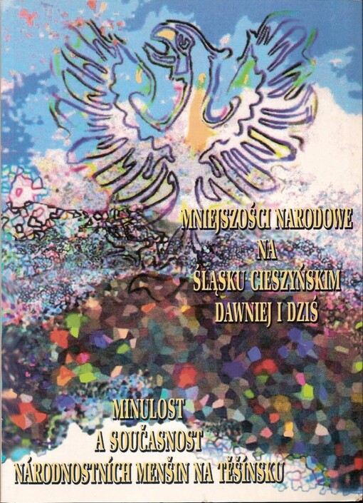 Mniejszości narodowe na Śląsku Cieszyńskim dawniej i dziś :referaty wygłoszone na międzynarodowej konferencji naukowej, która odbyla się 4.10.2001 w Czeskim Cieszynie = Minulost a současnost národnostních menšin na Těšínsku : sborník referátů z mezinárodní vědecké konference, konané dne 4.10.2001 v Českém Těšíně