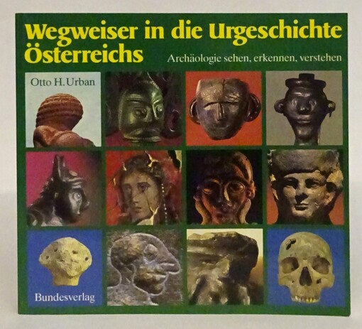 Wegweiser in die Urgeschichte Österreichs :Archäologie sehen, erkennen, verstehen