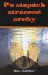 Po stopách ztracené archy : vzrušující pátrání po zmizelém biblickém artefaktu