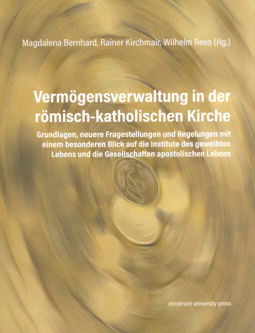 Vermögensverwaltung in der römisch-katholischen Kirche : Grundlagen, neuere Fragestellungen und Regelungen mit einem besonderen Blick auf die Institute des geweihten Lebens und die Gesellschaften apostolischen Lebens