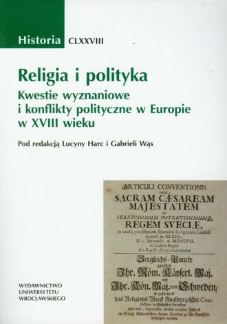 Religia i polityka :kwestie wyznaniowe i konflikty polityczne w Europie w XVIII wieku : w 300. rocznicę konwencji w Altranstädt