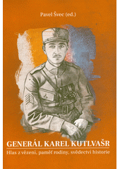 Generál Karel Kutlvašr : hlas z vězení, paměť rodiny, svědectví historie  (odkaz v elektronickém katalogu)
